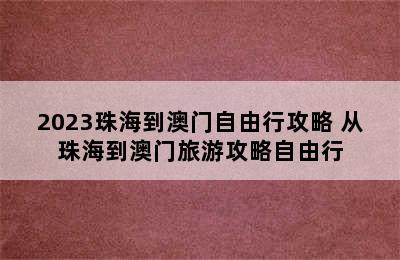 2023珠海到澳门自由行攻略 从珠海到澳门旅游攻略自由行